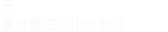 〒132-0025 東京都江戸川区松江1-22-7